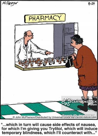 '... which in turn will cause side effects of nausea, for which I'm giving you Trylitol, which will induce temporary blindness, which I'll counteract with...'